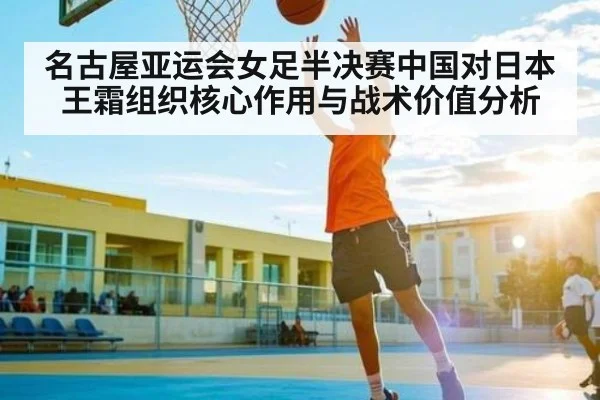 名古屋亚运会女足半决赛中国对日本王霜组织核心作用与战术价值分析