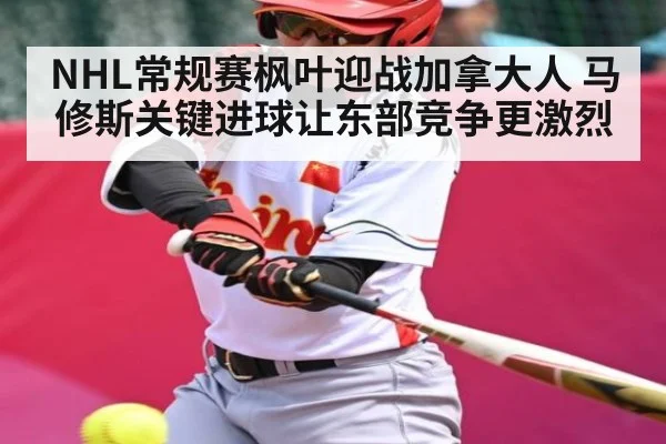 NHL常规赛枫叶迎战加拿大人 马修斯关键进球让东部竞争更激烈