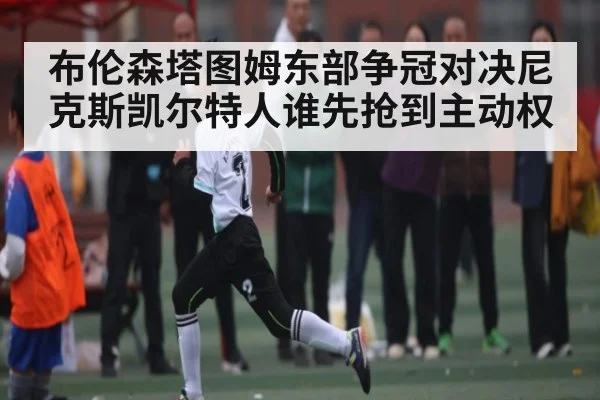 布伦森塔图姆东部争冠对决尼克斯凯尔特人谁先抢到主动权