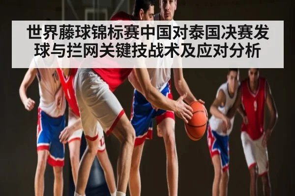 世界藤球锦标赛中国对泰国决赛发球与拦网关键技战术及应对分析