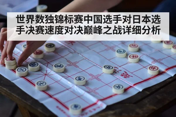 世界数独锦标赛中国选手对日本选手决赛速度对决巅峰之战详细分析