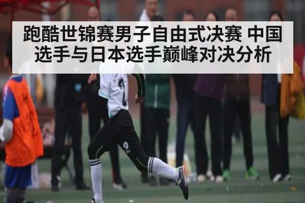 跑酷世锦赛男子自由式决赛 中国选手与日本选手巅峰对决分析